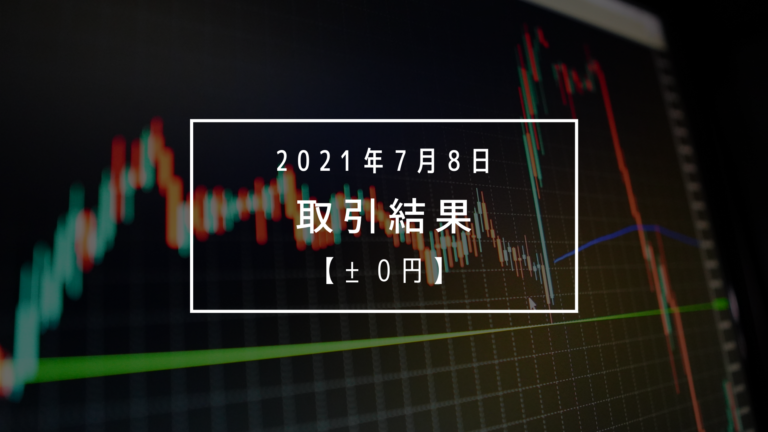 このチャンスで損をするよりツラいノートレ【2021年7月8日（木）】取引結果