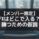 【メンバー限定】FXはどこで入る？勝つための仮説と考え方について書いてみた