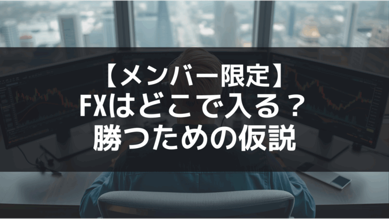 【メンバー限定】FXはどこで入る？勝つための仮説と考え方について書いてみた